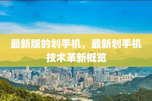 最新版的劃手機，最新劃手機技術革新概覽