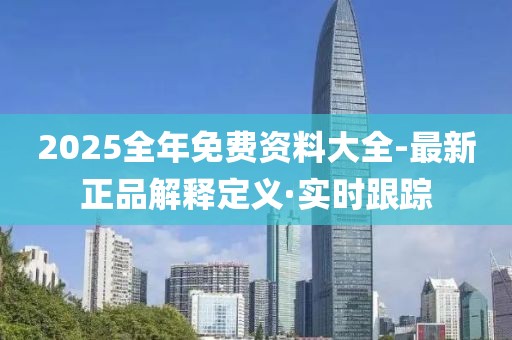 2025全年免費(fèi)資料大全-最新正品解釋定義·實(shí)時(shí)跟蹤