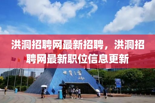 洪洞招聘網(wǎng)最新招聘，洪洞招聘網(wǎng)最新職位信息更新
