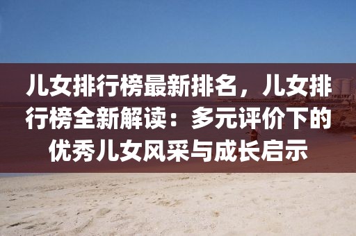 兒女排行榜最新排名，兒女排行榜全新解讀：多元評價下的優(yōu)秀兒女風(fēng)采與成長啟示