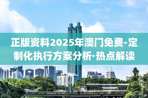 正版資料2025年澳門(mén)免費(fèi)-定制化執(zhí)行方案分析·熱點(diǎn)解讀
