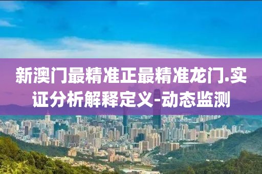 新澳門最精準(zhǔn)正最精準(zhǔn)龍門.實(shí)證分析解釋定義-動(dòng)態(tài)監(jiān)測(cè)
