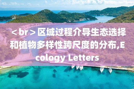 ＜br＞區(qū)域過(guò)程介導(dǎo)生態(tài)選擇和植物多樣性跨尺度的分布,Ecology Letters