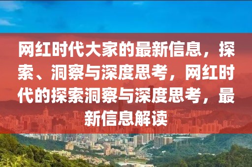 網(wǎng)紅時代大家的最新信息，探索、洞察與深度思考，網(wǎng)紅時代的探索洞察與深度思考，最新信息解讀