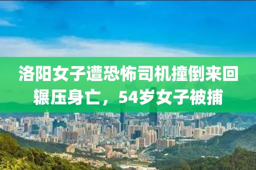 洛陽女子遭恐怖司機撞倒來回輾壓身亡，54歲女子被捕