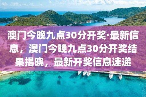 澳門今晚九點30分開獎·最新信息，澳門今晚九點30分開獎結(jié)果揭曉，最新開獎信息速遞