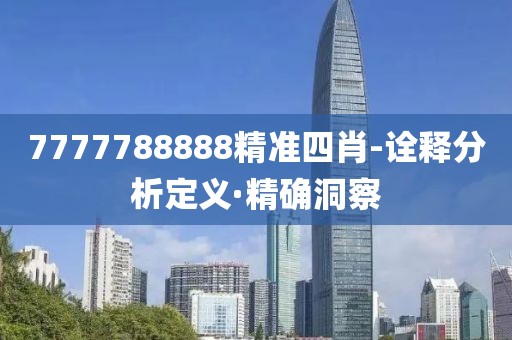 7777788888精準(zhǔn)四肖-詮釋分析定義·精確洞察