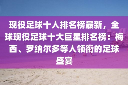 現(xiàn)役足球十人排名榜最新，全球現(xiàn)役足球十大巨星排名榜：梅西、羅納爾多等人領(lǐng)銜的足球盛宴