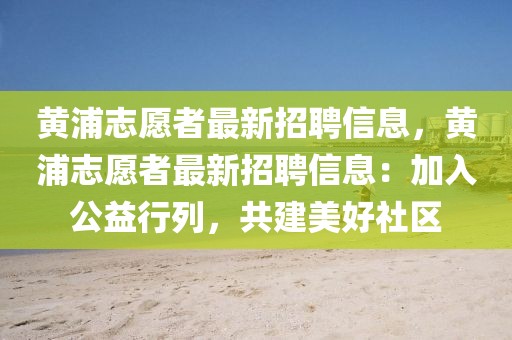 黃浦志愿者最新招聘信息，黃浦志愿者最新招聘信息：加入公益行列，共建美好社區(qū)