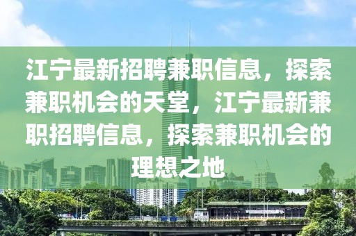 江寧最新招聘兼職信息，探索兼職機會的天堂，江寧最新兼職招聘信息，探索兼職機會的理想之地