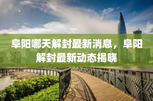 阜陽哪天解封最新消息，阜陽解封最新動態(tài)揭曉
