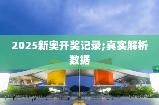 2025新奧開(kāi)獎(jiǎng)記錄;真實(shí)解析數(shù)據(jù)