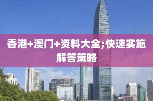 香港+澳門+資料大全;快速實施解答策略