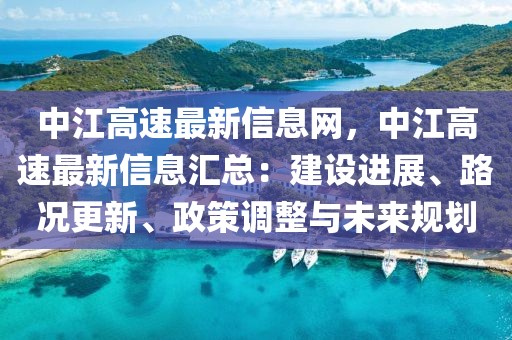 中江高速最新信息網(wǎng)，中江高速最新信息匯總：建設(shè)進(jìn)展、路況更新、政策調(diào)整與未來(lái)規(guī)劃