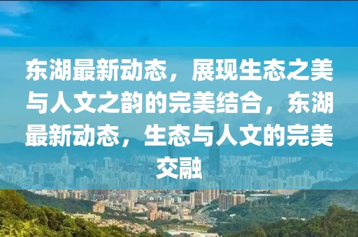 東湖最新動態(tài)，展現(xiàn)生態(tài)之美與人文之韻的完美結(jié)合，東湖最新動態(tài)，生態(tài)與人文的完美交融
