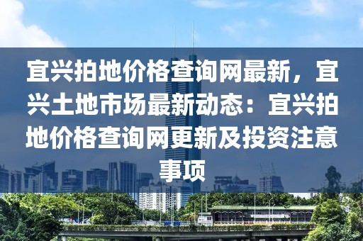 宜興拍地價(jià)格查詢網(wǎng)最新，宜興土地市場最新動態(tài)：宜興拍地價(jià)格查詢網(wǎng)更新及投資注意事項(xiàng)