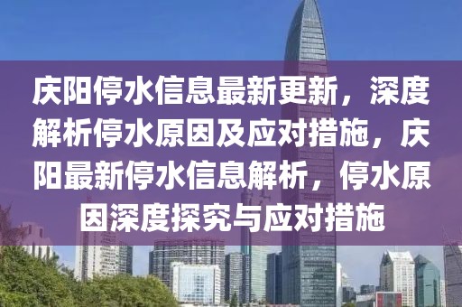 慶陽停水信息最新更新，深度解析停水原因及應對措施，慶陽最新停水信息解析，停水原因深度探究與應對措施