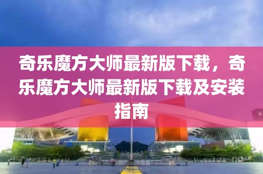 奇樂魔方大師最新版下載，奇樂魔方大師最新版下載及安裝指南