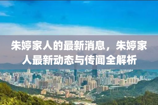 朱婷家人的最新消息，朱婷家人最新動(dòng)態(tài)與傳聞全解析