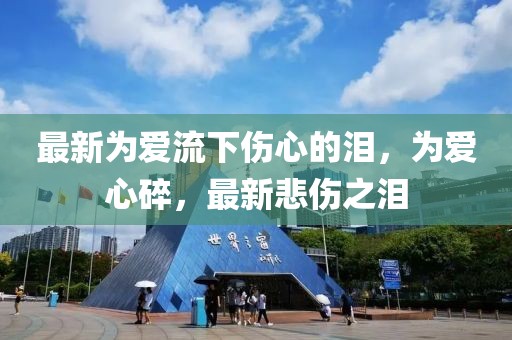最新為愛(ài)流下傷心的淚，為愛(ài)心碎，最新悲傷之淚