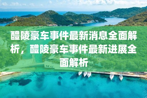 醴陵豪車事件最新消息全面解析，醴陵豪車事件最新進(jìn)展全面解析