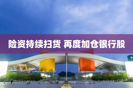 險資持續(xù)掃貨 再度加倉銀行股