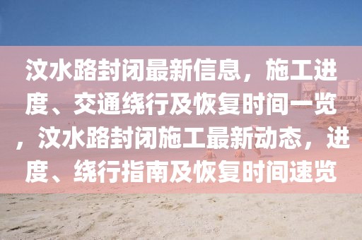 汶水路封閉最新信息，施工進度、交通繞行及恢復時間一覽，汶水路封閉施工最新動態(tài)，進度、繞行指南及恢復時間速覽