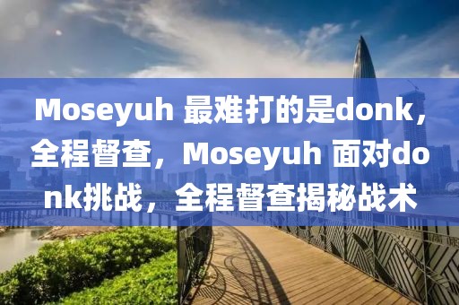 Moseyuh 最難打的是donk，全程督查，Moseyuh 面對(duì)donk挑戰(zhàn)，全程督查揭秘戰(zhàn)術(shù)