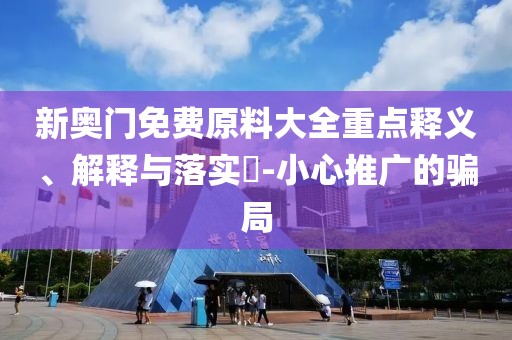 新奧門免費(fèi)原料大全重點(diǎn)釋義、解釋與落實(shí)?-小心推廣的騙局