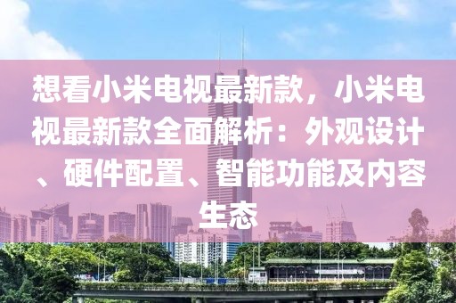 想看小米電視最新款，小米電視最新款全面解析：外觀設(shè)計、硬件配置、智能功能及內(nèi)容生態(tài)