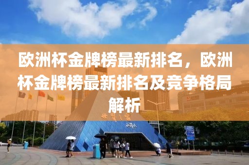 歐洲杯金牌榜最新排名，歐洲杯金牌榜最新排名及競(jìng)爭(zhēng)格局解析