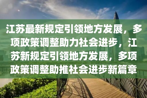 江蘇最新規(guī)定引領(lǐng)地方發(fā)展，多項(xiàng)政策調(diào)整助力社會進(jìn)步，江蘇新規(guī)定引領(lǐng)地方發(fā)展，多項(xiàng)政策調(diào)整助推社會進(jìn)步新篇章