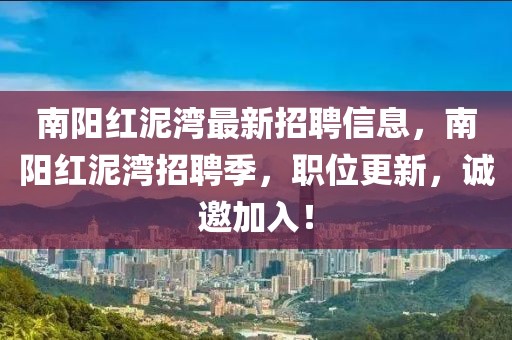 南陽紅泥灣最新招聘信息，南陽紅泥灣招聘季，職位更新，誠邀加入！