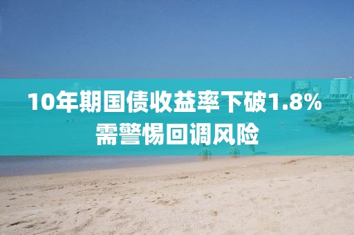 10年期國債收益率下破1.8% 需警惕回調(diào)風險