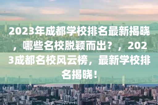 2023年成都學(xué)校排名最新揭曉，哪些名校脫穎而出？，2023成都名校風(fēng)云榜，最新學(xué)校排名揭曉！