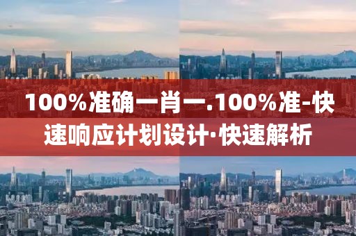 100%準(zhǔn)確一肖一.100%準(zhǔn)-快速響應(yīng)計(jì)劃設(shè)計(jì)·快速解析