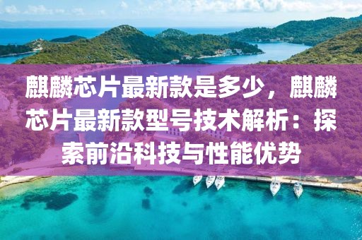 麒麟芯片最新款是多少，麒麟芯片最新款型號(hào)技術(shù)解析：探索前沿科技與性能優(yōu)勢(shì)
