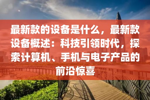 最新款的設(shè)備是什么，最新款設(shè)備概述：科技引領(lǐng)時代，探索計(jì)算機(jī)、手機(jī)與電子產(chǎn)品的前沿驚喜