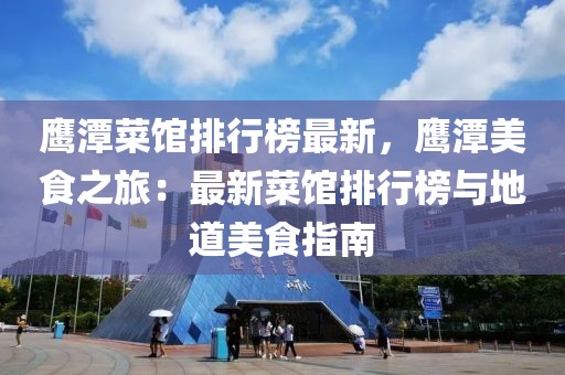 鷹潭菜館排行榜最新，鷹潭美食之旅：最新菜館排行榜與地道美食指南