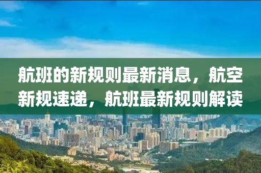 航班的新規(guī)則最新消息，航空新規(guī)速遞，航班最新規(guī)則解讀