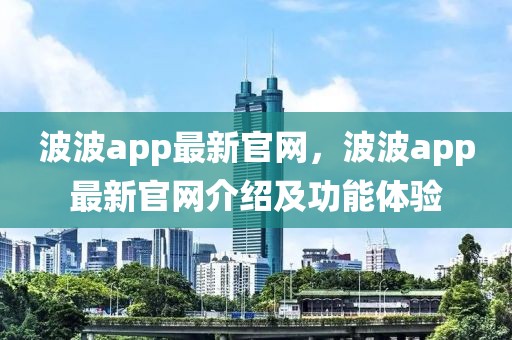 波波app最新官網(wǎng)，波波app最新官網(wǎng)介紹及功能體驗