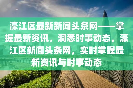 濠江區(qū)最新新聞?lì)^條網(wǎng)——掌握最新資訊，洞悉時(shí)事動(dòng)態(tài)，濠江區(qū)新聞?lì)^條網(wǎng)，實(shí)時(shí)掌握最新資訊與時(shí)事動(dòng)態(tài)