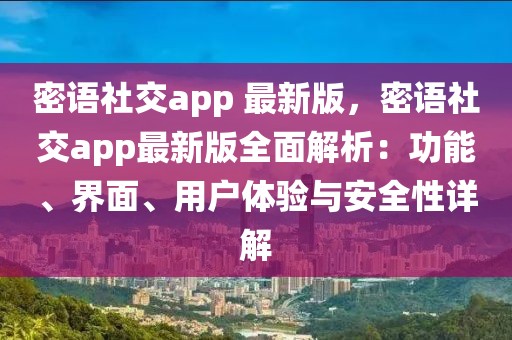 密語社交app 最新版，密語社交app最新版全面解析：功能、界面、用戶體驗(yàn)與安全性詳解