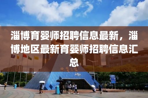 淄博育嬰師招聘信息最新，淄博地區(qū)最新育嬰師招聘信息匯總