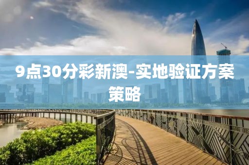 9點(diǎn)30分彩新澳-實(shí)地驗(yàn)證方案策略