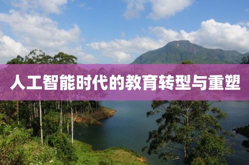 人工智能時(shí)代的教育轉(zhuǎn)型與重塑