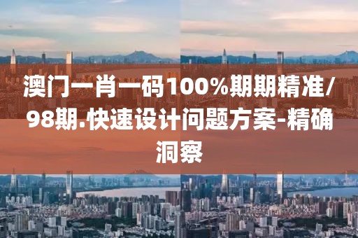 澳門一肖一碼100%期期精準/98期.快速設(shè)計問題方案-精確洞察