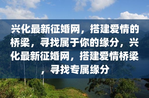 興化最新征婚網(wǎng)，搭建愛情的橋梁，尋找屬于你的緣分，興化最新征婚網(wǎng)，搭建愛情橋梁，尋找專屬緣分