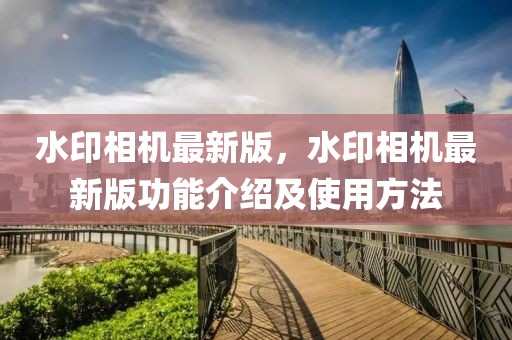 水印相機(jī)最新版，水印相機(jī)最新版功能介紹及使用方法