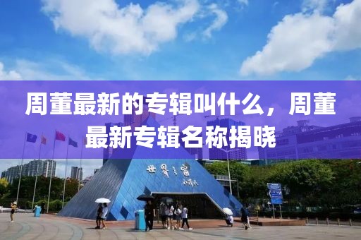 周董最新的專輯叫什么，周董最新專輯名稱揭曉